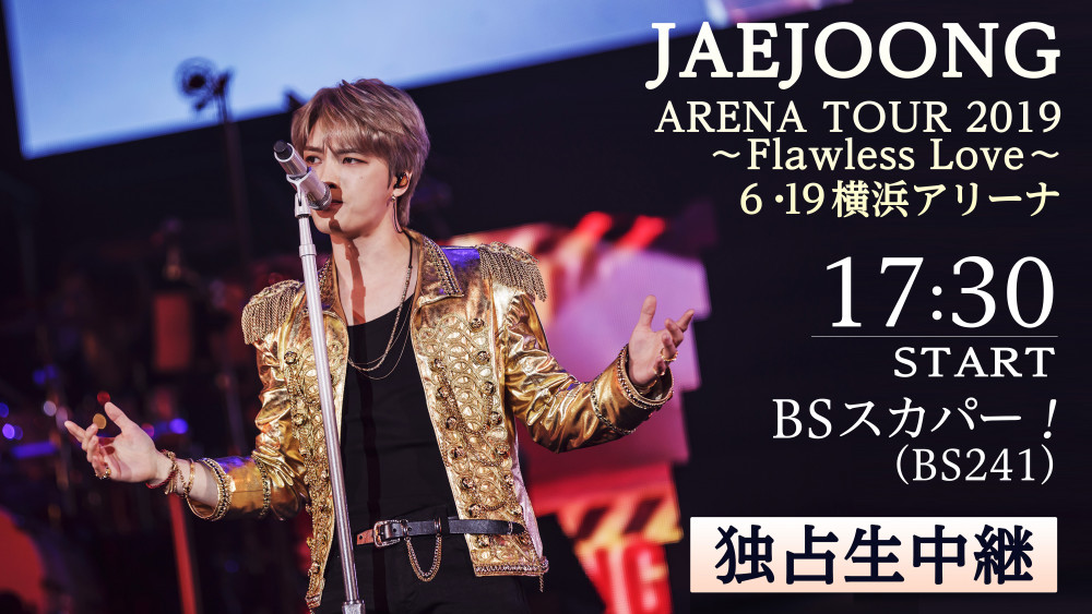 JAEJOONG ARENA TOUR 2019 ～Flawless Love～6/19横浜アリーナ公演 BS 